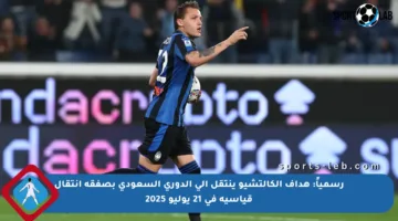 رسمياً: هداف الكالتشيو ينتقل إلى الدوري السعودي بصفقة انتقال قياسية في 21 يوليو 2025